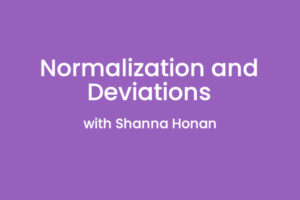 Normalizaition and Deviations with Shanna Honan